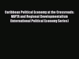 Read Caribbean Political Economy at the Crossroads: NAFTA and Regional Developmentalism (International