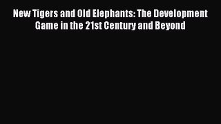 Read New Tigers and Old Elephants: The Development Game in the 21st Century and Beyond Ebook