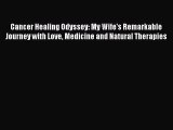 Read Cancer Healing Odyssey: My Wife's Remarkable Journey with Love Medicine and Natural Therapies