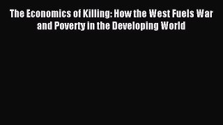Download The Economics of Killing: How the West Fuels War and Poverty in the Developing World