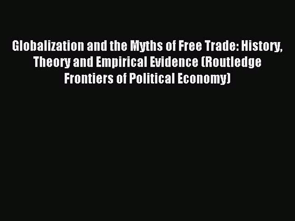 Read Globalization and the Myths of Free Trade: History Theory and Empirical Evidence (Routledge