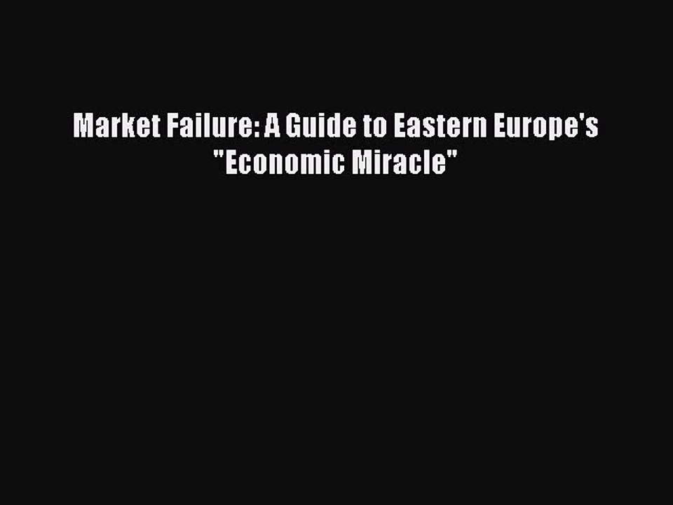 Read Market Failure: A Guide to Eastern Europe's Economic Miracle Ebook Free