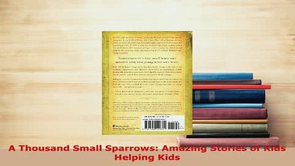 PDF  A Thousand Small Sparrows Amazing Stories of Kids Helping Kids Download Online