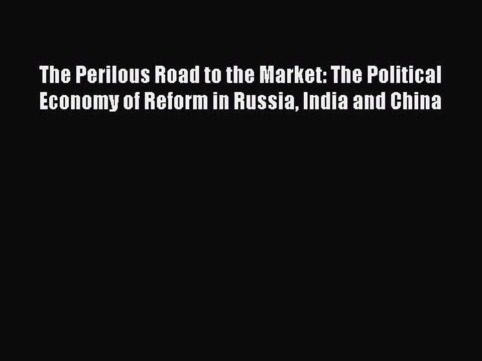 Download The Perilous Road to the Market: The Political Economy of Reform in Russia India and