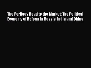 Download The Perilous Road to the Market: The Political Economy of Reform in Russia India and