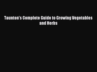 Read Taunton's Complete Guide to Growing Vegetables and Herbs Ebook Free
