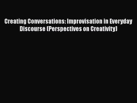 Download Creating Conversations: Improvisation in Everyday Discourse (Perspectives on Creativity)