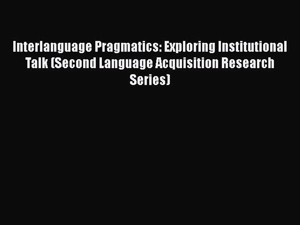 Download Interlanguage Pragmatics: Exploring Institutional Talk (Second Language Acquisition