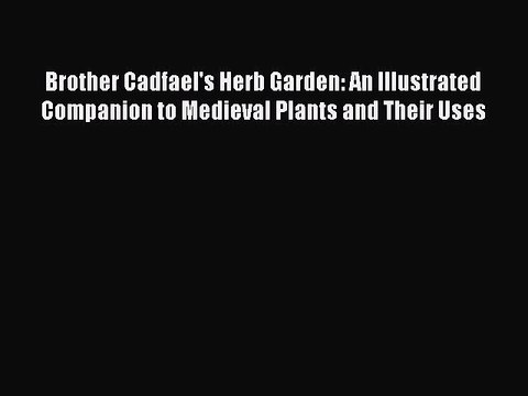 Read Brother Cadfael's Herb Garden: An Illustrated Companion to Medieval Plants and Their Uses