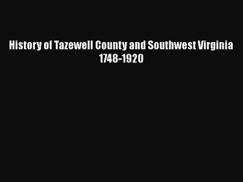 PDF History of Tazewell County and Southwest Virginia 1748-1920 Read Online