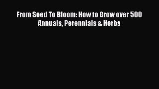Read From Seed To Bloom: How to Grow over 500 Annuals Perennials & Herbs Ebook Online