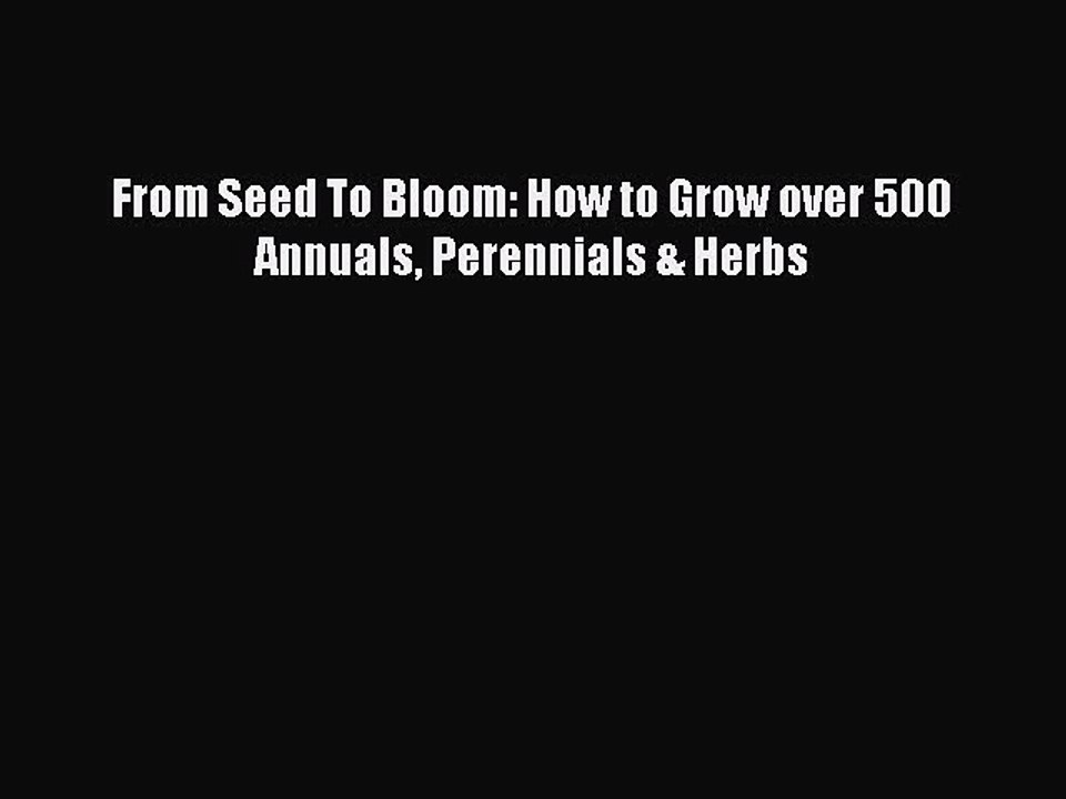 Read From Seed To Bloom: How to Grow over 500 Annuals Perennials & Herbs Ebook Online