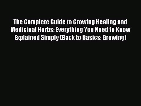 Read The Complete Guide to Growing Healing and Medicinal Herbs: Everything You Need to Know