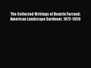Read The Collected Writings of Beatrix Farrand: American Landscape Gardener 1872-1959 Ebook