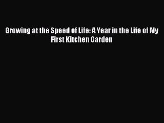 Read Growing at the Speed of Life: A Year in the Life of My First Kitchen Garden Ebook Free