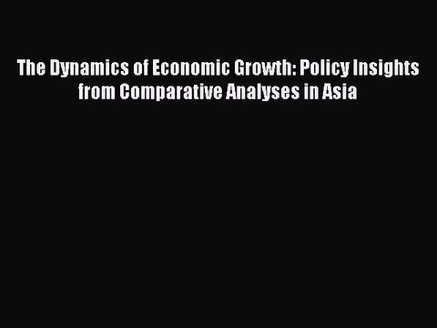 Read The Dynamics of Economic Growth: Policy Insights from Comparative Analyses in Asia Ebook