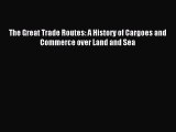 Download The Great Trade Routes: A History of Cargoes and Commerce over Land and Sea PDF Online