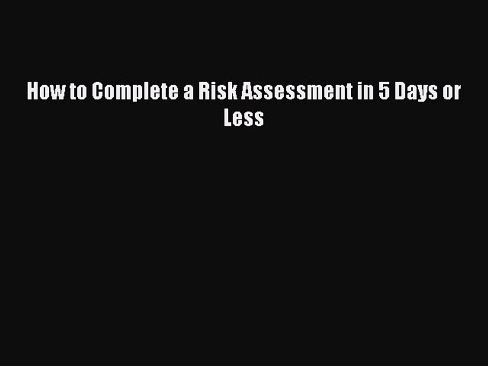 Read How to Complete a Risk Assessment in 5 Days or Less Ebook Free