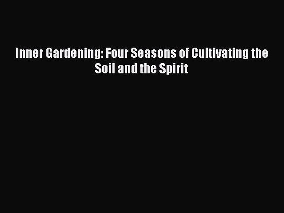 Read Inner Gardening: Four Seasons of Cultivating the Soil and the Spirit Ebook Free