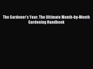 Read The Gardener's Year: The Ultimate Month-by-Month Gardening Handbook PDF Free