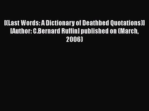 Download [(Last Words: A Dictionary of Deathbed Quotations)] [Author: C.Bernard Ruffin] published