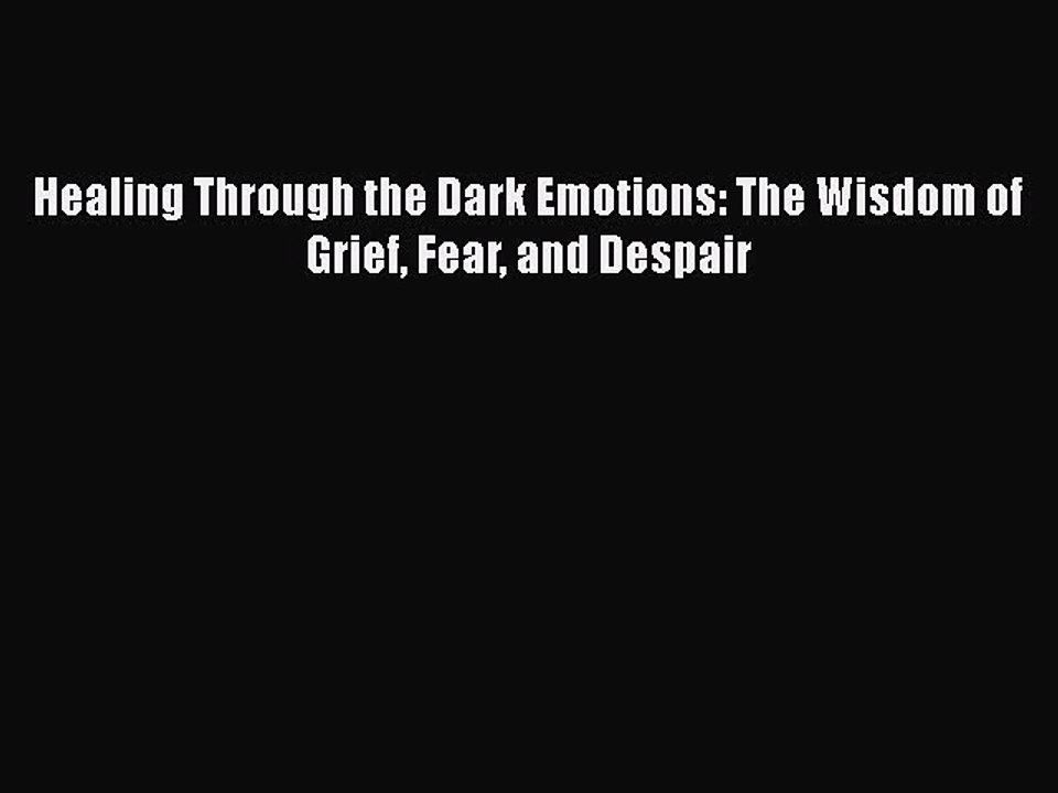 PDF Healing Through the Dark Emotions: The Wisdom of Grief Fear and Despair  Read Online