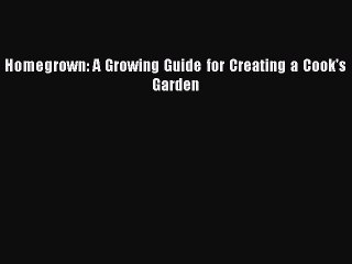 Read Homegrown: A Growing Guide for Creating a Cook's Garden Ebook Free