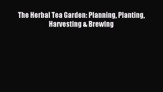 Read The Herbal Tea Garden: Planning Planting Harvesting & Brewing Ebook Online