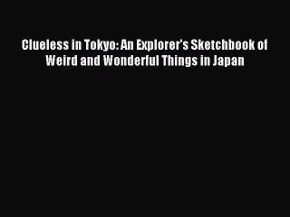 Read Clueless in Tokyo: An Explorer's Sketchbook of Weird and Wonderful Things in Japan Ebook