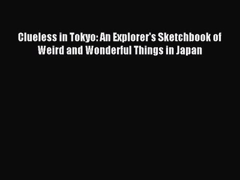 Read Clueless in Tokyo: An Explorer's Sketchbook of Weird and Wonderful Things in Japan Ebook