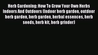 Read Herb Gardening: How To Grow Your Own Herbs Indoors And Outdoors (Indoor herb garden outdoor