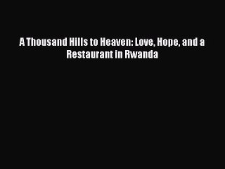 Read A Thousand Hills to Heaven: Love Hope and a Restaurant in Rwanda Ebook Free