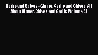 Read Herbs and Spices - Ginger Garlic and Chives: All About Ginger Chives and Garlic (Volume