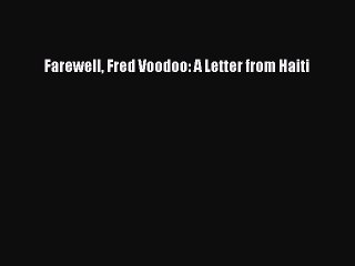 Download Farewell Fred Voodoo: A Letter from Haiti PDF Free