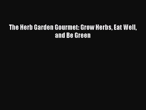 Read The Herb Garden Gourmet: Grow Herbs Eat Well and Be Green Ebook Free