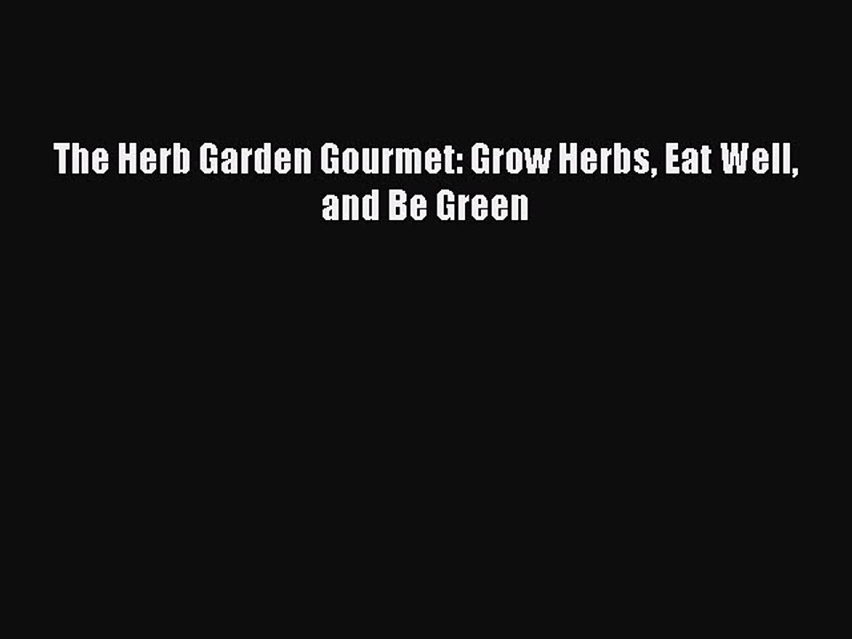 Read The Herb Garden Gourmet: Grow Herbs Eat Well and Be Green Ebook Free