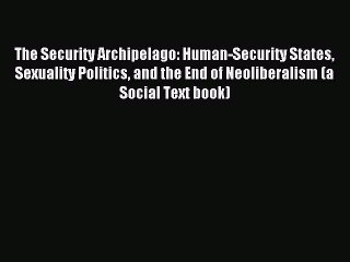 Read The Security Archipelago: Human-Security States Sexuality Politics and the End of Neoliberalism