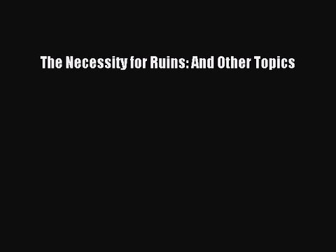 Read The Necessity for Ruins: And Other Topics PDF Free