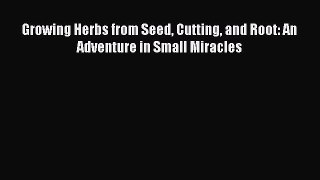 Read Growing Herbs from Seed Cutting and Root: An Adventure in Small Miracles PDF Free