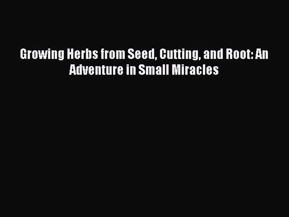 Read Growing Herbs from Seed Cutting and Root: An Adventure in Small Miracles PDF Free