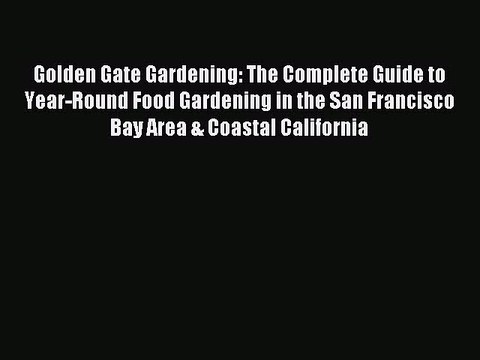 Read Golden Gate Gardening: The Complete Guide to Year-Round Food Gardening in the San Francisco