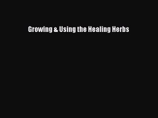 Read Growing & Using the Healing Herbs Ebook Free