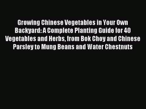Read Growing Chinese Vegetables in Your Own Backyard: A Complete Planting Guide for 40 Vegetables