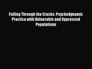 Read Falling Through the Cracks: Psychodynamic Practice with Vulnerable and Oppressed Populations