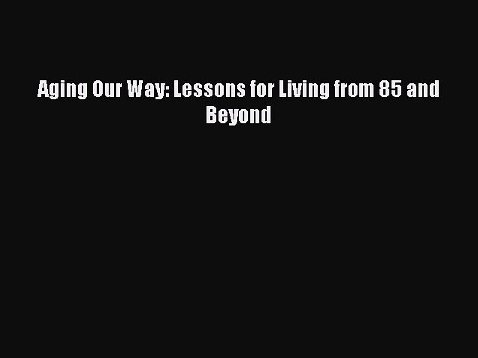 Read Aging Our Way: Lessons for Living from 85 and Beyond Ebook Free