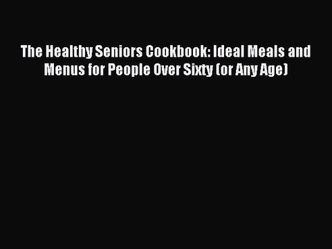 Download The Healthy Seniors Cookbook: Ideal Meals and Menus for People Over Sixty (or Any