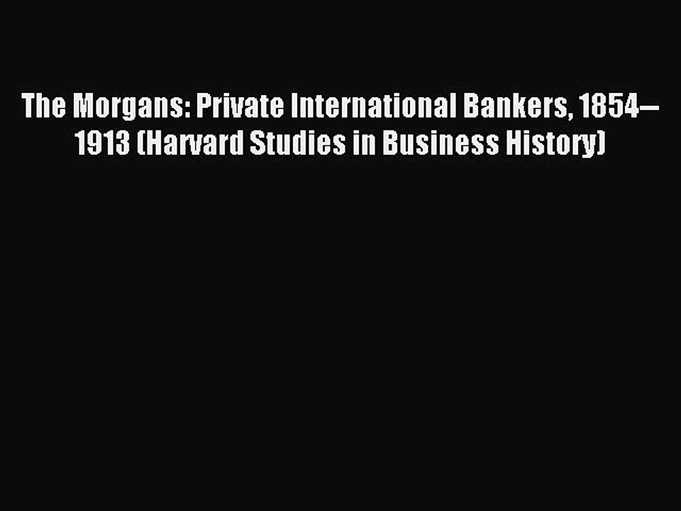 Read The Morgans: Private International Bankers 1854--1913 (Harvard Studies in Business History)