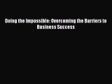 Read Doing the Impossible: Overcoming the Barriers to Business Success Ebook Free