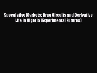 Download Speculative Markets: Drug Circuits and Derivative Life in Nigeria (Experimental Futures)