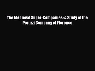 Download The Medieval Super-Companies: A Study of the Peruzzi Company of Florence PDF Free